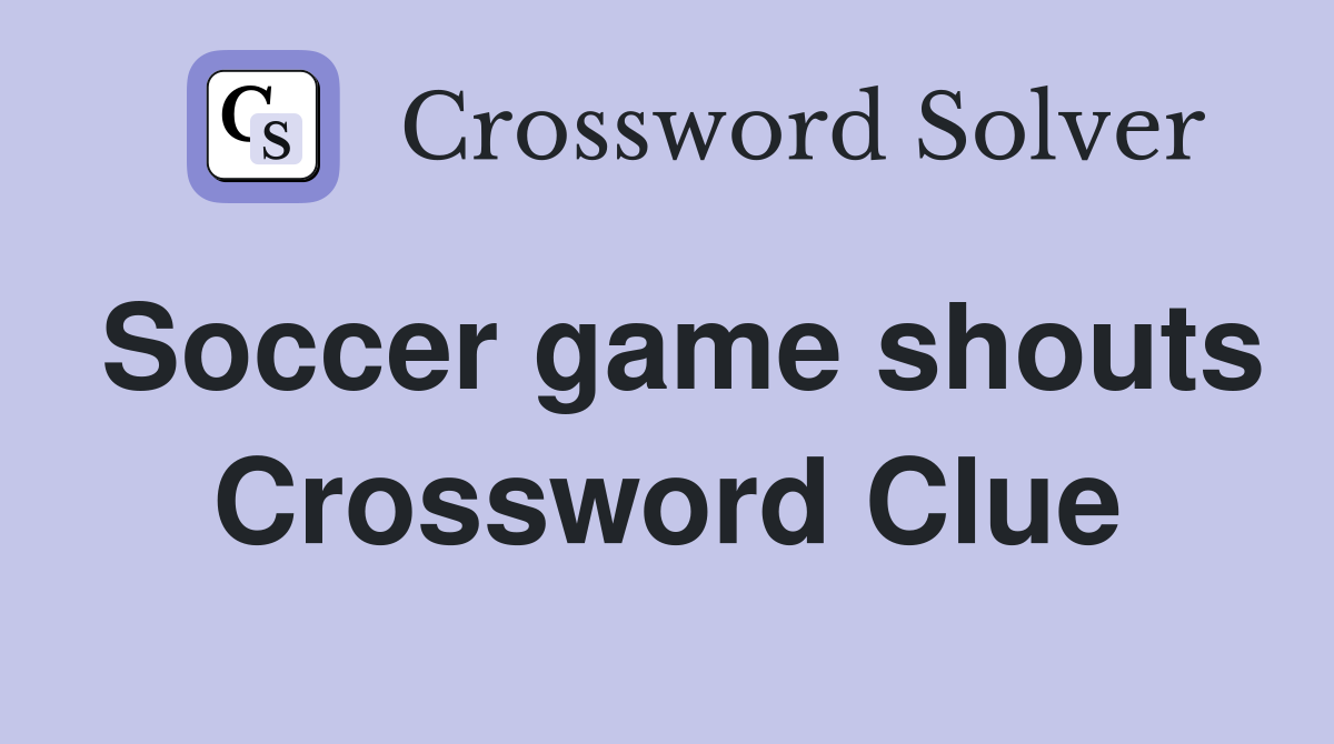 Soccer game shouts Crossword Clue Answers Crossword Solver